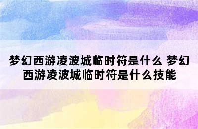 梦幻西游凌波城临时符是什么 梦幻西游凌波城临时符是什么技能